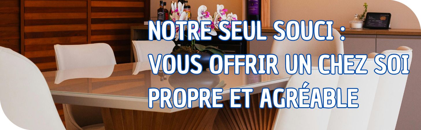 Notre seul souci : vous offrir un chez soi propre et agréable